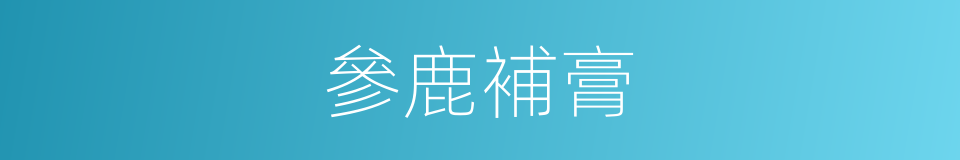 參鹿補膏的同義詞