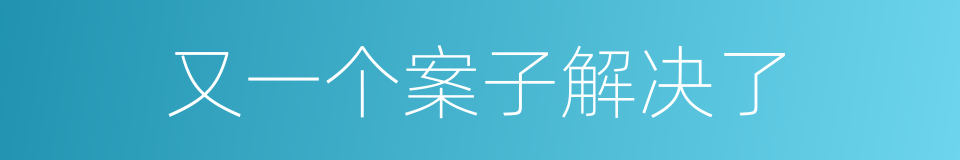 又一个案子解决了的同义词