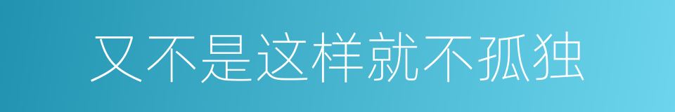 又不是这样就不孤独的同义词