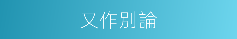 又作別論的意思