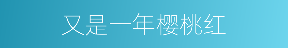 又是一年樱桃红的同义词