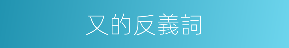 又的反義詞的同義詞