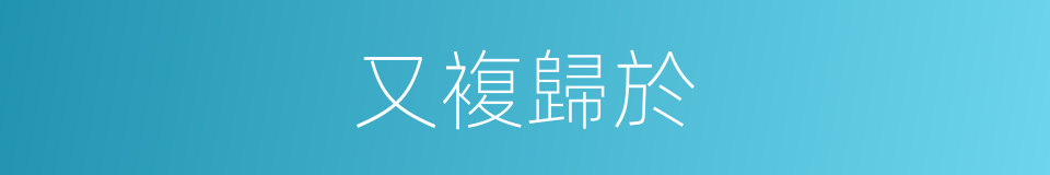 又複歸於的同義詞