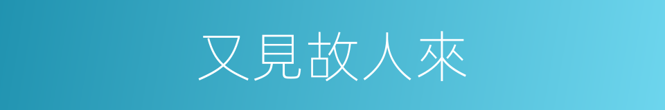 又見故人來的同義詞