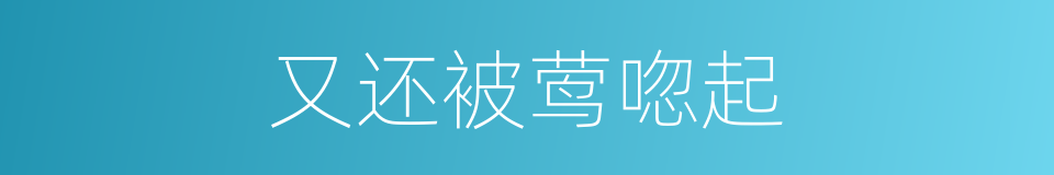 又还被莺唿起的同義詞