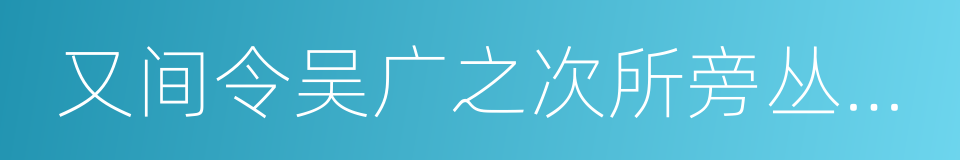 又间令吴广之次所旁丛祠中的同义词