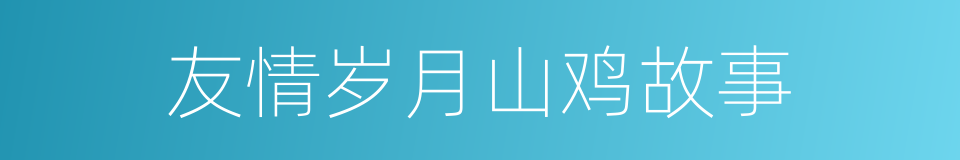 友情岁月山鸡故事的同义词