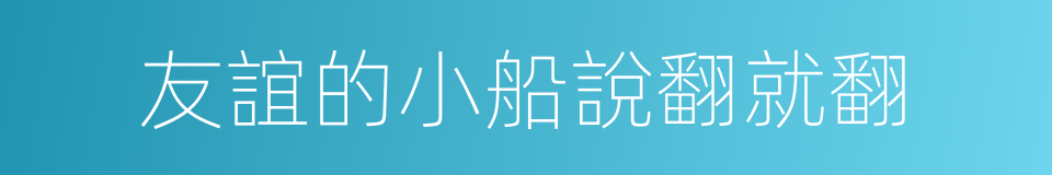 友誼的小船說翻就翻的同義詞