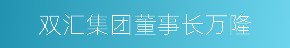 双汇集团董事长万隆的同义词