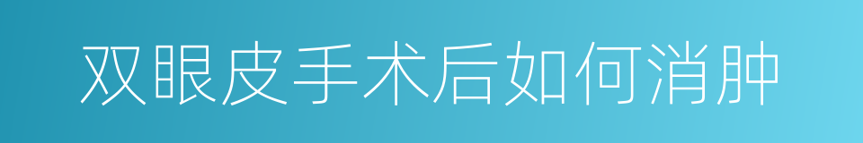 双眼皮手术后如何消肿的同义词