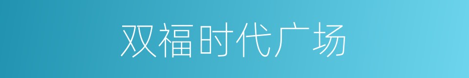 双福时代广场的同义词