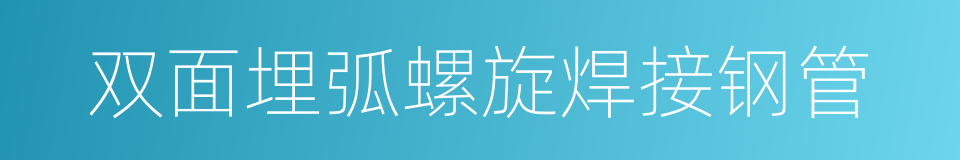 双面埋弧螺旋焊接钢管的同义词