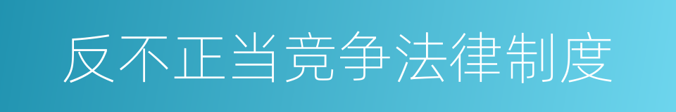 反不正当竞争法律制度的同义词