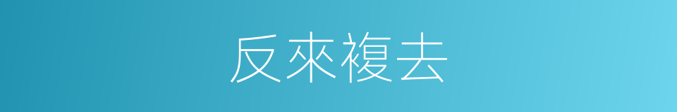 反來複去的同義詞
