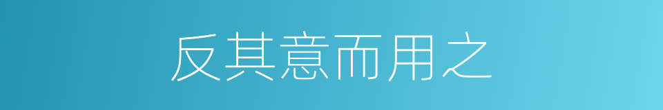 反其意而用之的意思