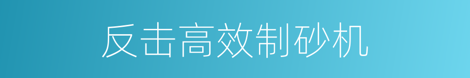 反击高效制砂机的同义词