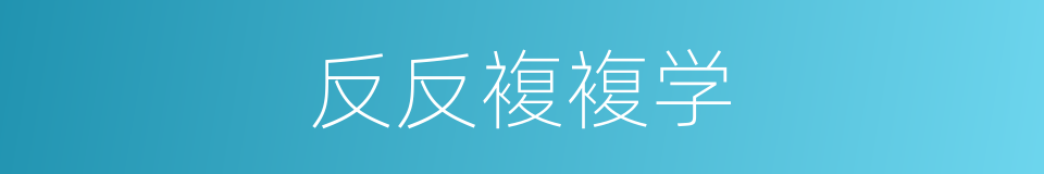 反反複複学的同义词