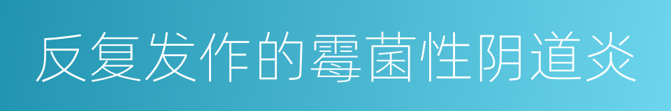 反复发作的霉菌性阴道炎的同义词