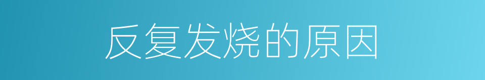 反复发烧的原因的同义词