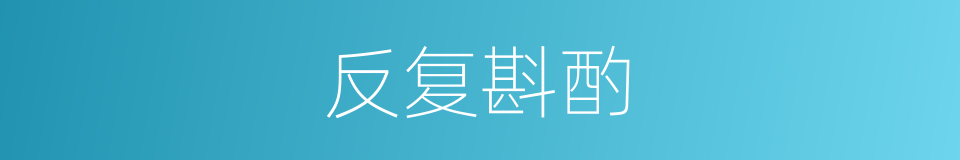 反复斟酌的意思