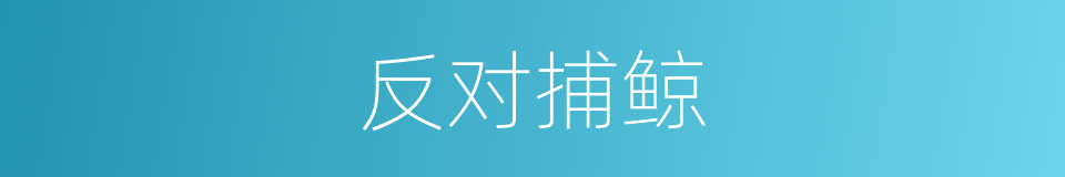 反对捕鲸的同义词