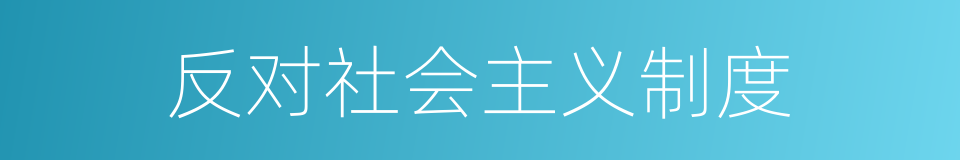 反对社会主义制度的同义词