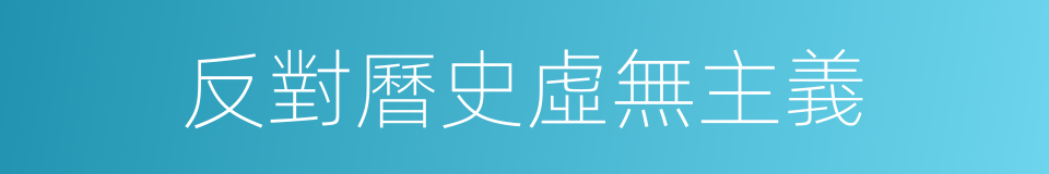 反對曆史虛無主義的同義詞