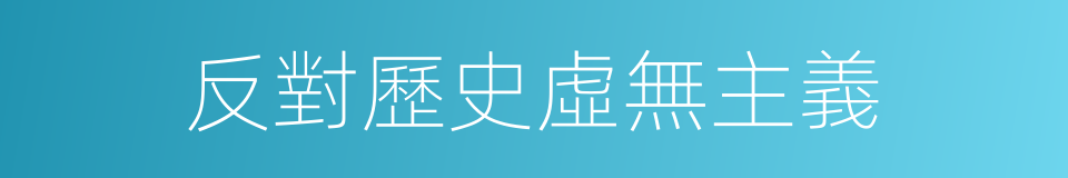 反對歷史虛無主義的同義詞