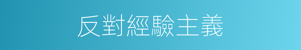 反對經驗主義的同義詞
