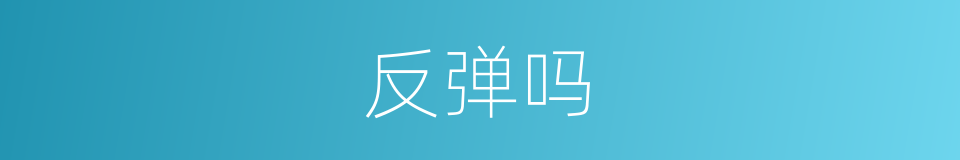 反弹吗的意思