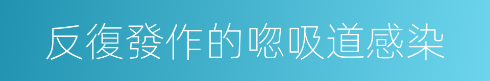 反復發作的唿吸道感染的同義詞