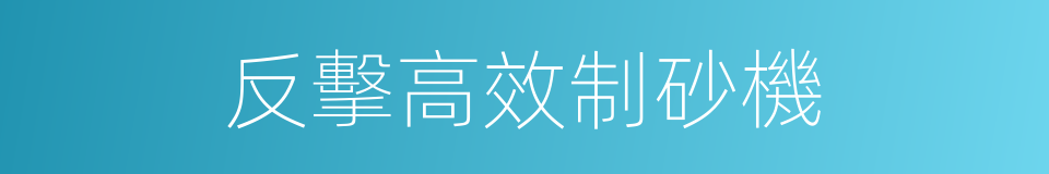 反擊高效制砂機的同義詞