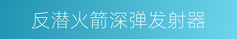 反潜火箭深弹发射器的同义词