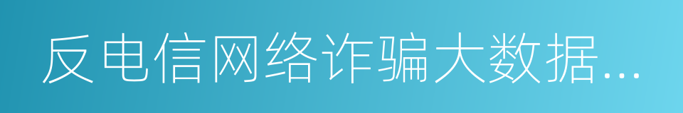 反电信网络诈骗大数据报告的同义词