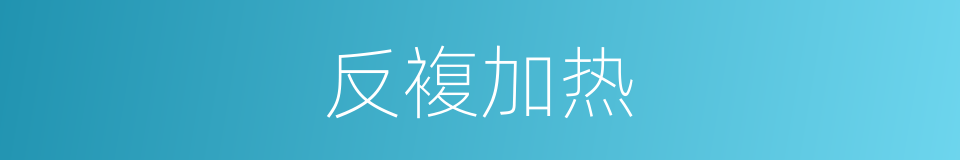 反複加热的同义词