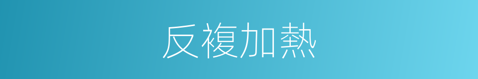 反複加熱的同義詞
