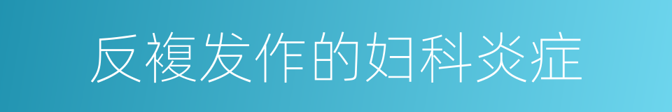 反複发作的妇科炎症的同义词