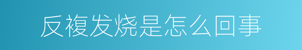 反複发烧是怎么回事的同义词