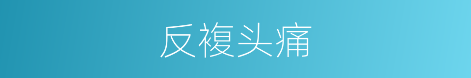 反複头痛的同义词