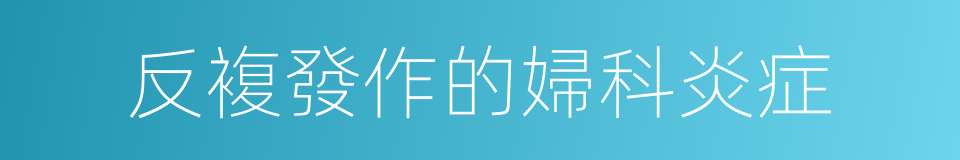 反複發作的婦科炎症的同義詞