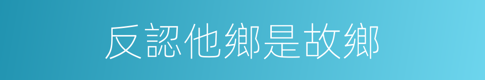 反認他鄉是故鄉的同義詞