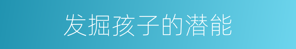 发掘孩子的潜能的同义词
