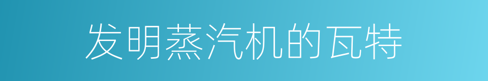 发明蒸汽机的瓦特的同义词