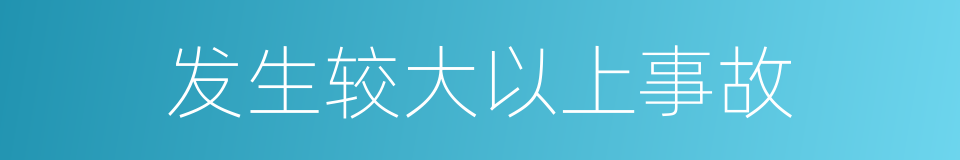 发生较大以上事故的同义词