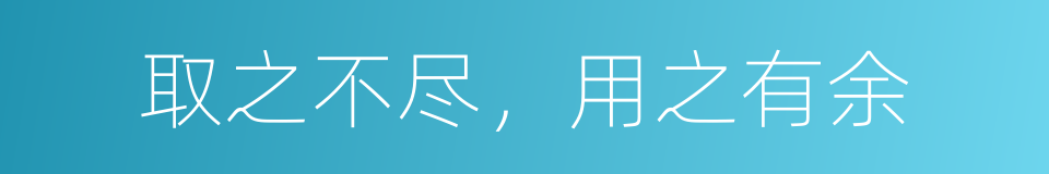 取之不尽，用之有余的同义词