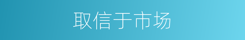 取信于市场的同义词