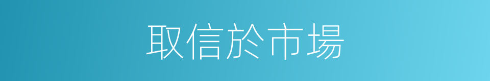 取信於市場的同義詞