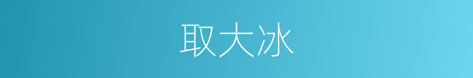 取大冰的同义词