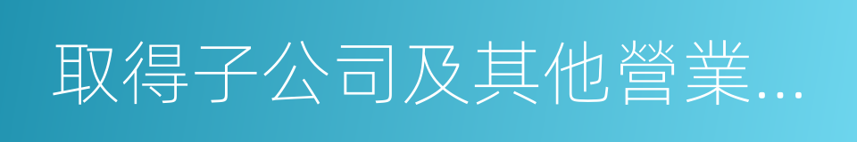 取得子公司及其他營業單位支付的現金的同義詞