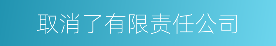 取消了有限责任公司的同义词